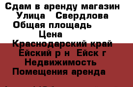 Сдам в аренду магазин › Улица ­ Свердлова › Общая площадь ­ 50 › Цена ­ 500 - Краснодарский край, Ейский р-н, Ейск г. Недвижимость » Помещения аренда   